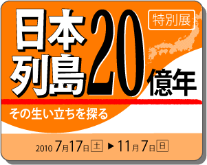 2010年度特別展「日本列島20億年　その生い立ちを探る」